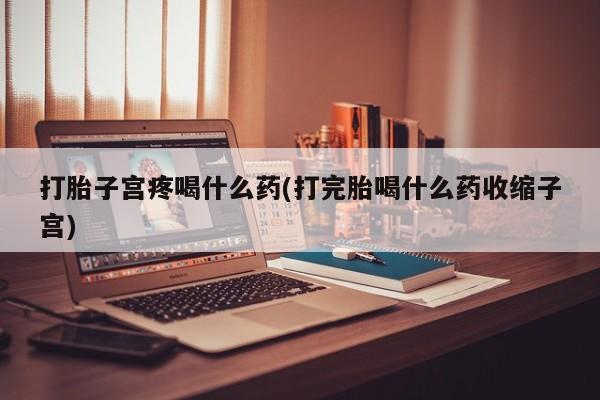 网上米非司酮片米索前列醇在线下单购买打胎子宫疼喝什么药(打完胎喝什么药收缩子宫)