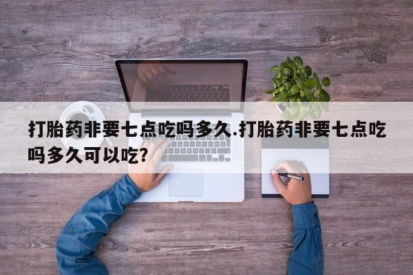 网上米非司酮片米索前列醇在线下单购买打胎药非要七点吃吗多久.打胎药非要七点吃吗多久可以吃？