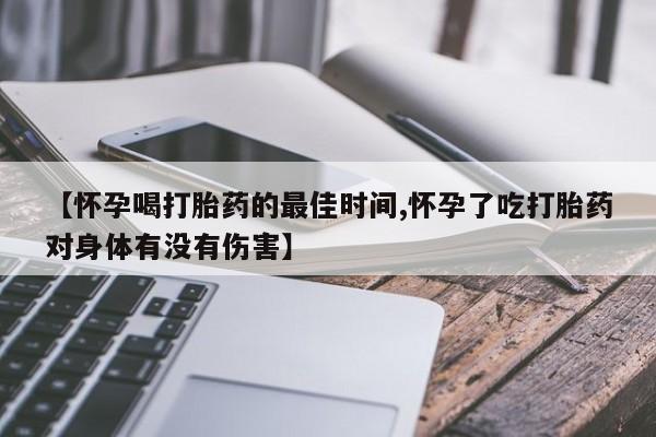 网上米非司酮片米索前列醇在线下单购买【怀孕喝打胎药的最佳时间,怀孕了吃打胎药对身体有没有伤害】