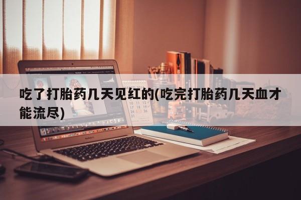 网上米非司酮片米索前列醇在线下单购买吃了打胎药几天见红的(吃完打胎药几天血才能流尽)